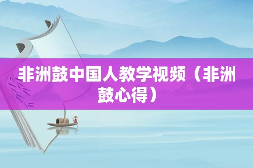 非洲鼓中国人教学视频（非洲鼓心得）