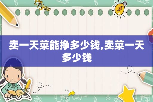 卖一天菜能挣多少钱,卖菜一天多少钱