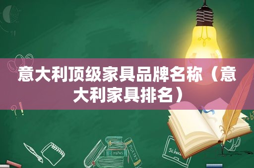 意大利顶级家具品牌名称（意大利家具排名）