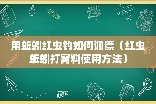 用蚯蚓红虫钓如何调漂（红虫蚯蚓打窝料使用方法）