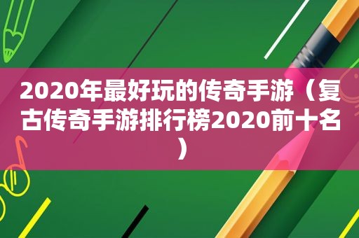 2020年最好玩的传奇手游（复古传奇手游排行榜2020前十名）