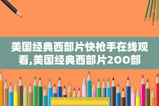 美国经典西部片快 *** 在线观看,美国经典西部片2OO部