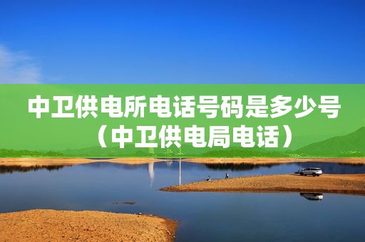 中卫供电所电话号码是多少号（中卫供电局电话）