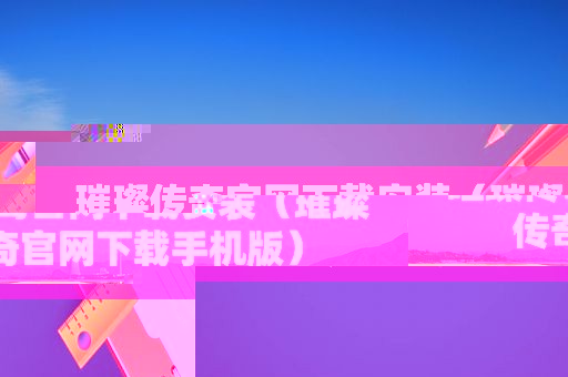 璀璨传奇官网下载安装（璀璨传奇官网下载手机版）