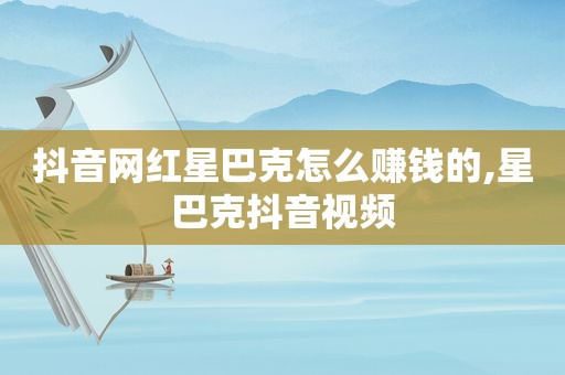 抖音网红星巴克怎么赚钱的,星巴克抖音视频