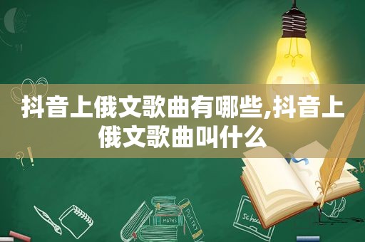 抖音上俄文歌曲有哪些,抖音上俄文歌曲叫什么