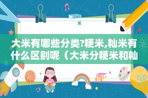大米有哪些分类?粳米,籼米有什么区别呢（大米分粳米和籼米）