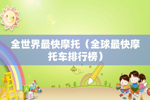 全世界最快摩托（全球最快摩托车排行榜）