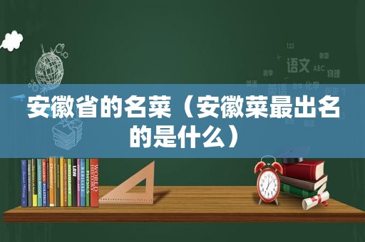 安徽省的名菜（安徽菜最出名的是什么）