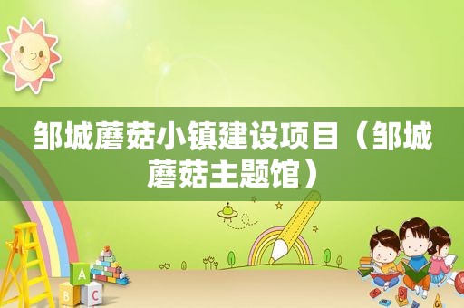 邹城蘑菇小镇建设项目（邹城蘑菇主题馆）