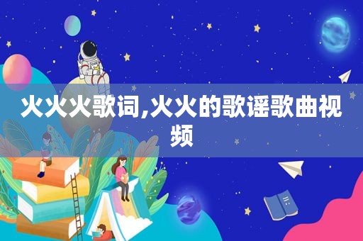 火火火歌词,火火的歌谣歌曲视频