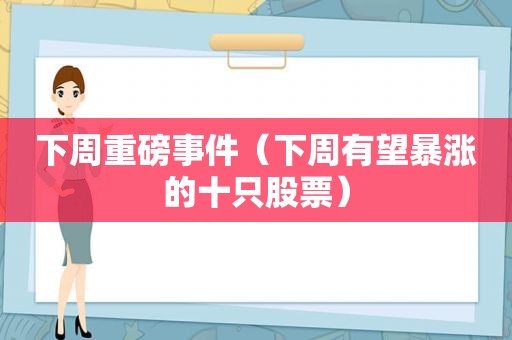 下周重磅事件（下周有望暴涨的十只股票）