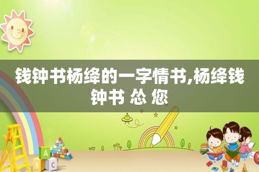 钱钟书杨绛的一字情书,杨绛钱钟书 怂 您