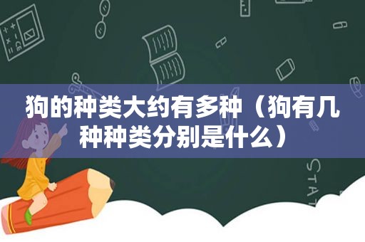 狗的种类大约有多种（狗有几种种类分别是什么）