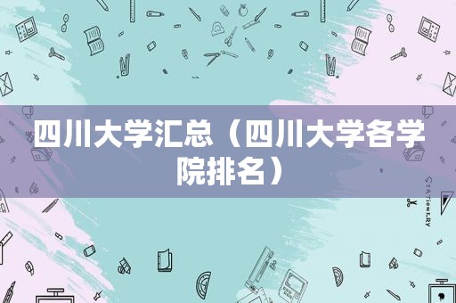 四川大学汇总（四川大学各学院排名）