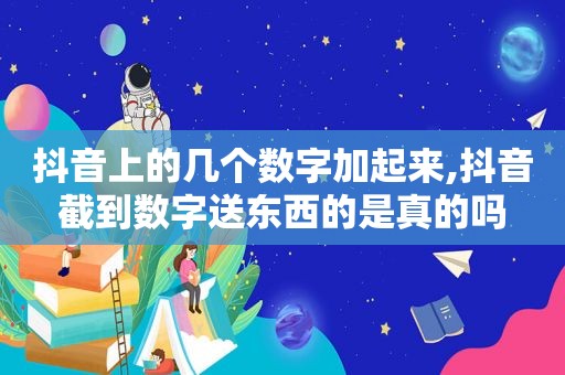 抖音上的几个数字加起来,抖音截到数字送东西的是真的吗