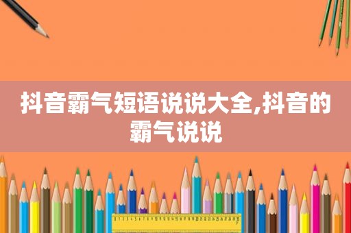 抖音霸气短语说说大全,抖音的霸气说说