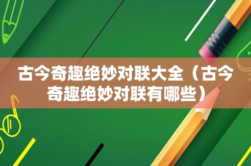 古今奇趣绝妙对联大全（古今奇趣绝妙对联有哪些）