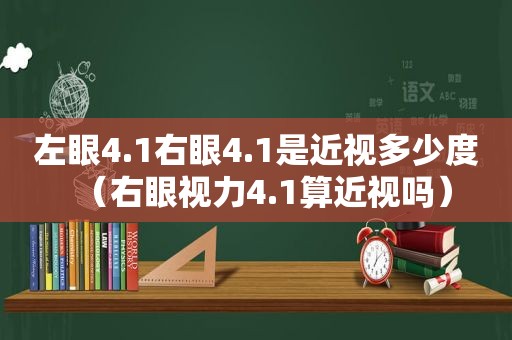 左眼4.1右眼4.1是近视多少度（右眼视力4.1算近视吗）