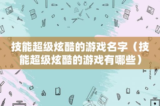 技能超级炫酷的游戏名字（技能超级炫酷的游戏有哪些）