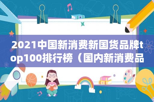 2021中国新消费新国货品牌top100排行榜（国内新消费品牌）