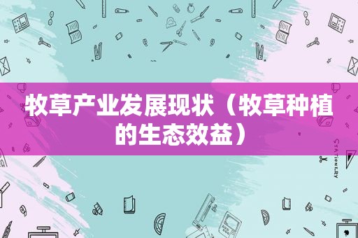 牧草产业发展现状（牧草种植的生态效益）