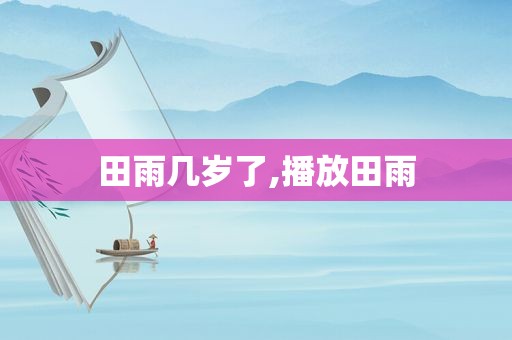田雨几岁了,播放田雨