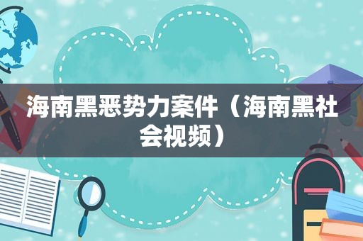海南黑恶势力案件（海南黑社会视频）