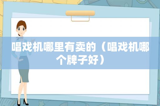 唱戏机哪里有卖的（唱戏机哪个牌子好）