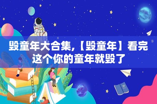 毁童年大合集,【毁童年】看完这个你的童年就毁了