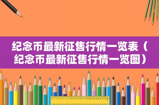 纪念币最新征售行情一览表（纪念币最新征售行情一览图）