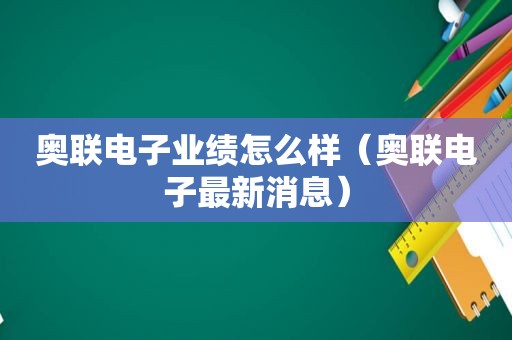奥联电子业绩怎么样（奥联电子最新消息）