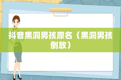 抖音黑洞男孩原名（黑洞男孩倒放）