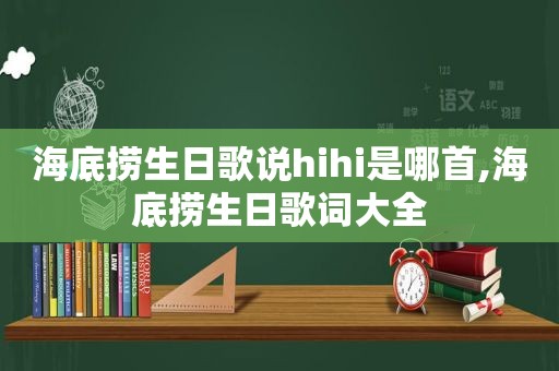 海底捞生日歌说hihi是哪首,海底捞生日歌词大全
