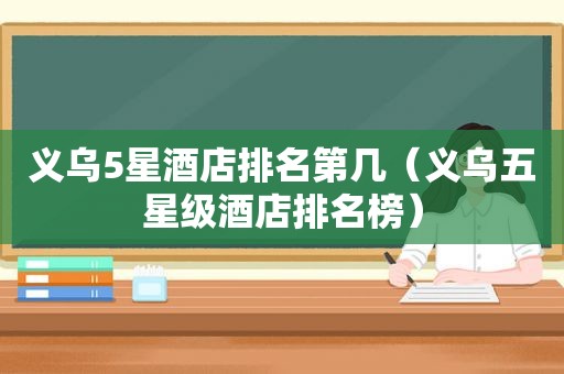义乌5星酒店排名第几（义乌五星级酒店排名榜）