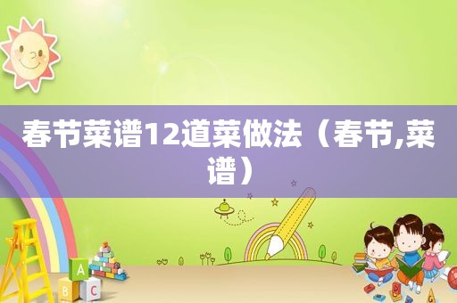 春节菜谱12道菜做法（春节,菜谱）