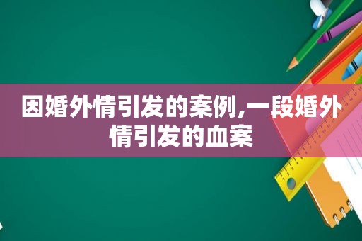 因婚外情引发的案例,一段婚外情引发的血案