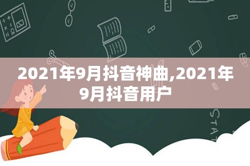 2021年9月抖音神曲,2021年9月抖音用户