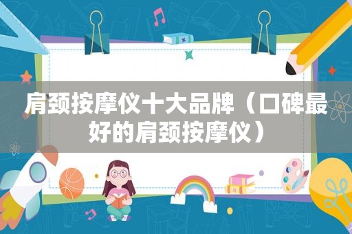 肩颈 *** 仪十大品牌（口碑最好的肩颈 *** 仪）