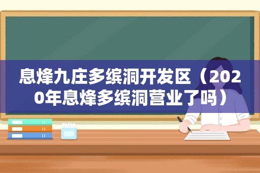 息烽九庄多缤洞开发区（2020年息烽多缤洞营业了吗）