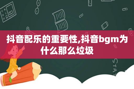 抖音配乐的重要性,抖音bgm为什么那么垃圾