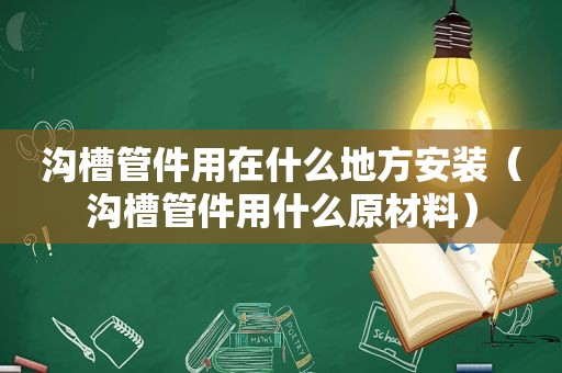 沟槽管件用在什么地方安装（沟槽管件用什么原材料）