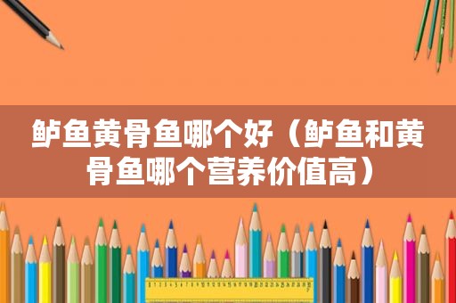 鲈鱼黄骨鱼哪个好（鲈鱼和黄骨鱼哪个营养价值高）