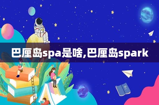巴厘岛spa是啥,巴厘岛spark