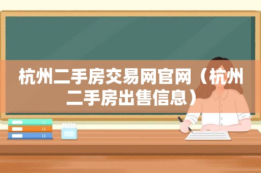 杭州二手房交易网官网（杭州二手房出售信息）