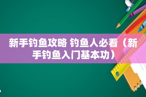 新手钓鱼攻略 钓鱼人必看（新手钓鱼入门基本功）