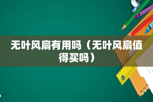 无叶风扇有用吗（无叶风扇值得买吗）