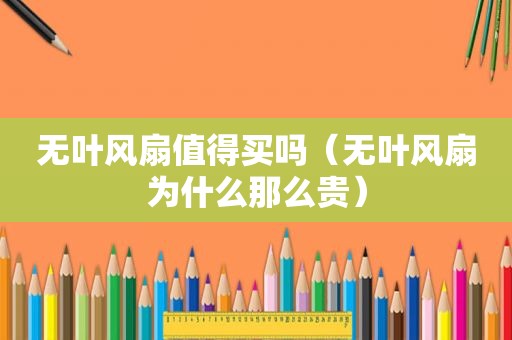 无叶风扇值得买吗（无叶风扇为什么那么贵）