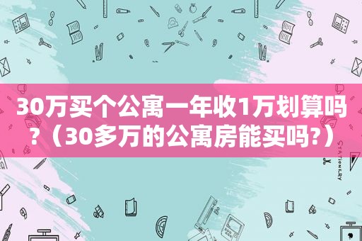 30万买个公寓一年收1万划算吗?（30多万的公寓房能买吗?）