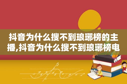 抖音为什么搜不到琅琊榜的主播,抖音为什么搜不到琅琊榜电视剧